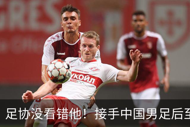 足协没看错他！接手中国男足后至今就输了一场比赛，表现获得认可
